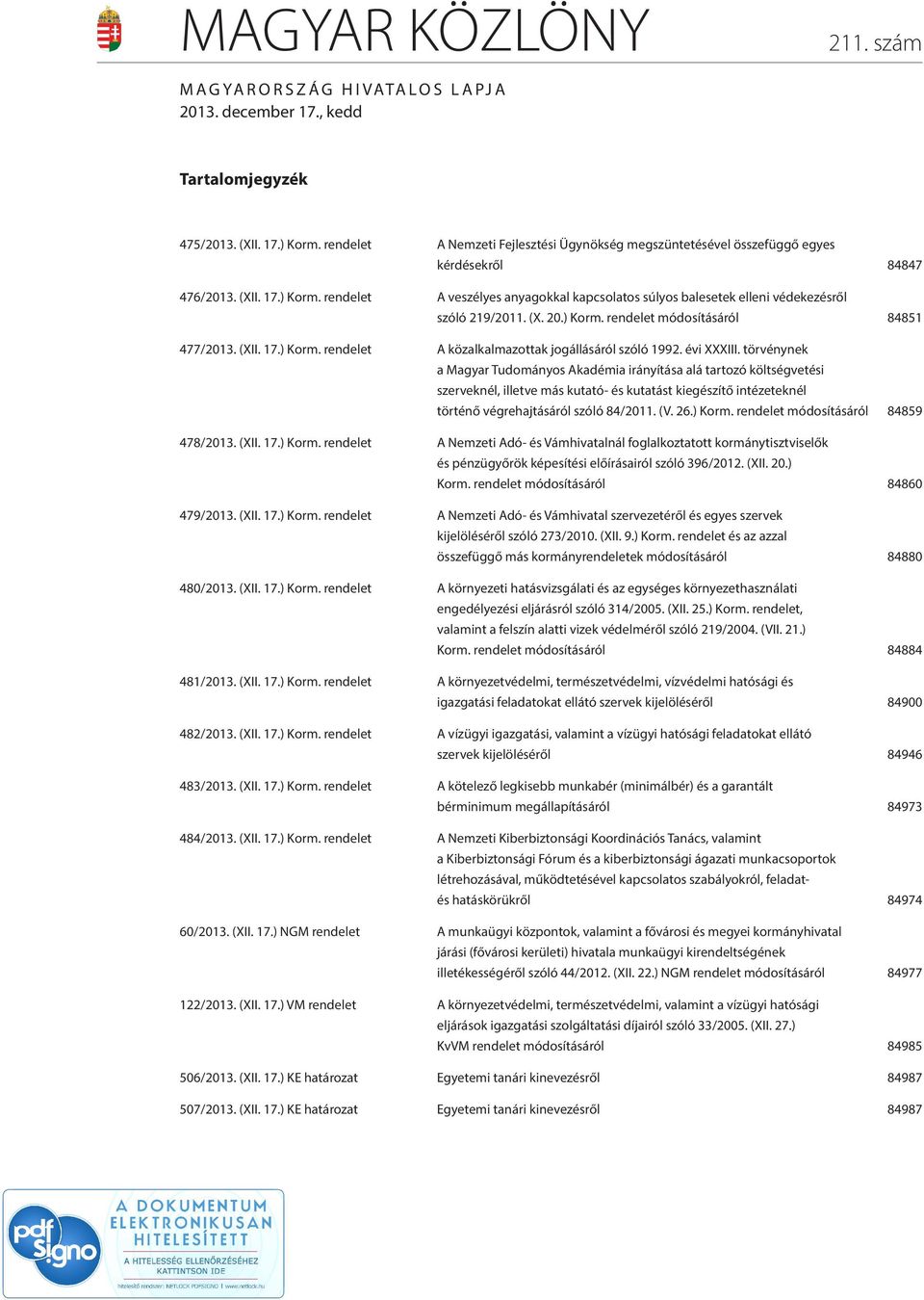 rendelet A veszélyes anyagokkal kapcsolatos súlyos balesetek elleni védekezésről szóló 219/2011. (X. 20.) Korm. rendelet módosításáról 84851 477/2013. (XII. 17.) Korm. rendelet A közalkalmazottak jogállásáról szóló 1992.