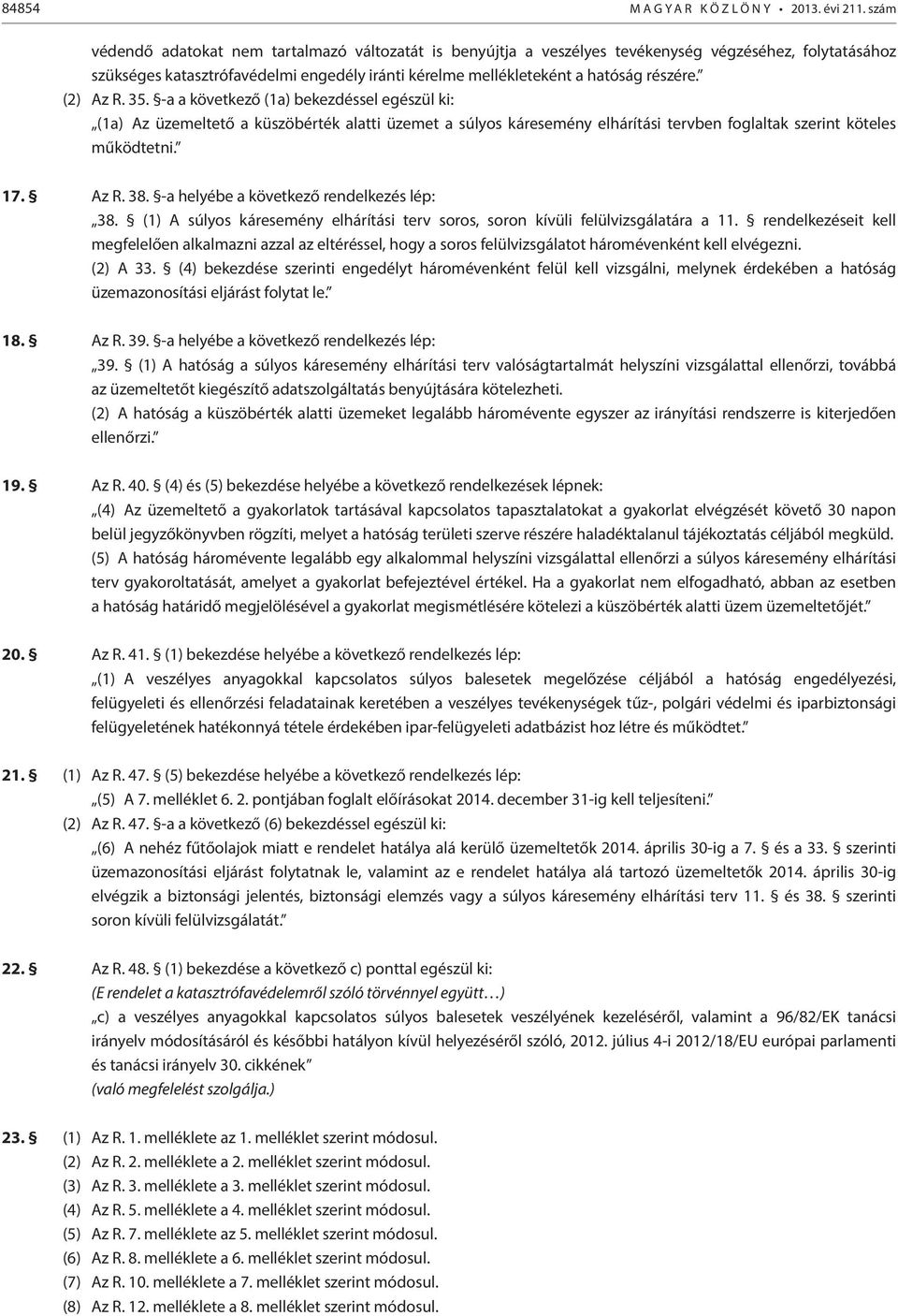 (2) Az R. 35. -a a következő (1a) bekezdéssel egészül ki: (1a) Az üzemeltető a küszöbérték alatti üzemet a súlyos káresemény elhárítási tervben foglaltak szerint köteles működtetni. 17. Az R. 38.