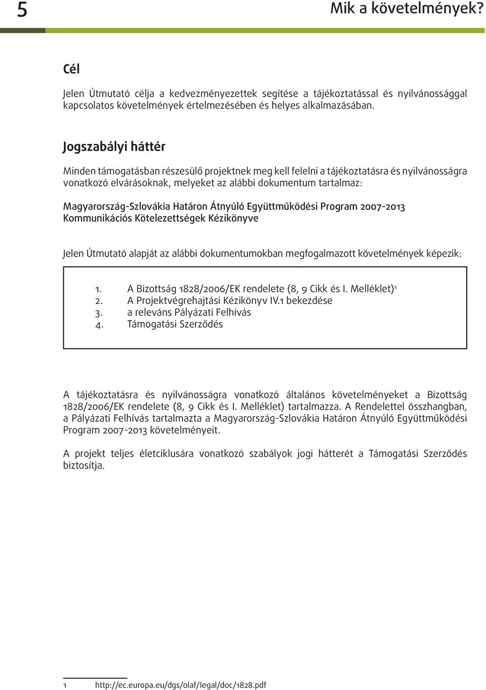 Határon Átnyúló Együttműködési Program 2007-2013 Kommunikációs Kötelezettségek Kézikönyve Jelen Útmutató alapját az alábbi dokumentumokban megfogalmazott követelmények képezik: 1.