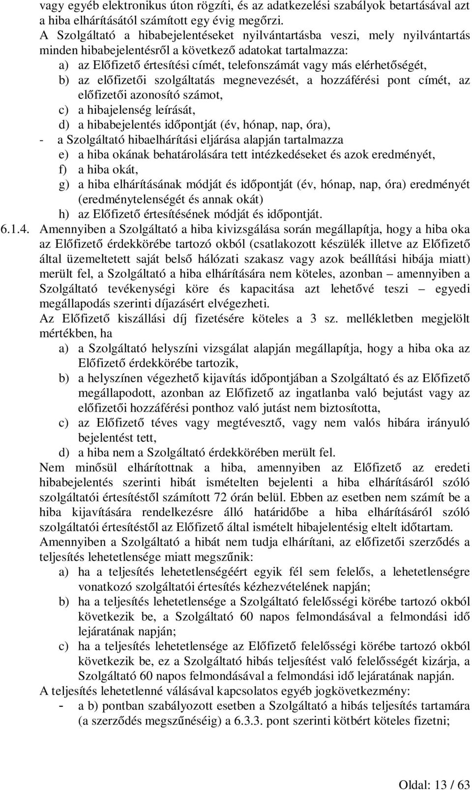 elérhetőségét, b) az előfizetői szolgáltatás megnevezését, a hozzáférési pont címét, az előfizetői azonosító számot, c) a hibajelenség leírását, d) a hibabejelentés időpontját (év, hónap, nap, óra),