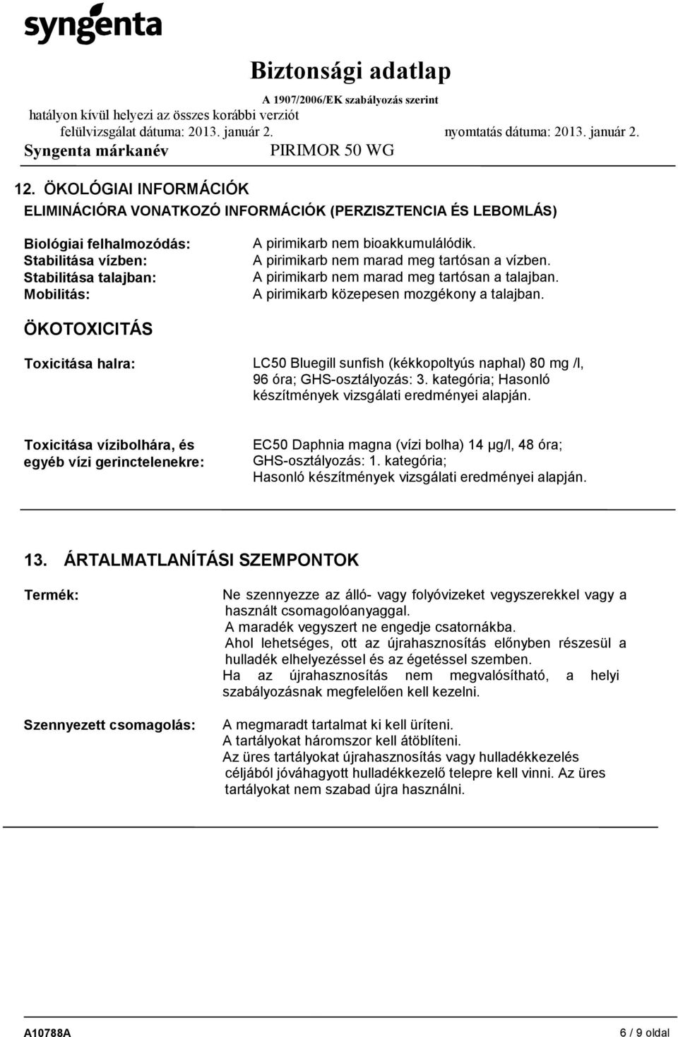 ÖKOTOXICITÁS Toxicitása halra: LC50 Bluegill sunfish (kékkopoltyús naphal) 80 mg /l, 96 óra; GHS-osztályozás: 3. kategória; Hasonló készítmények vizsgálati eredményei alapján.