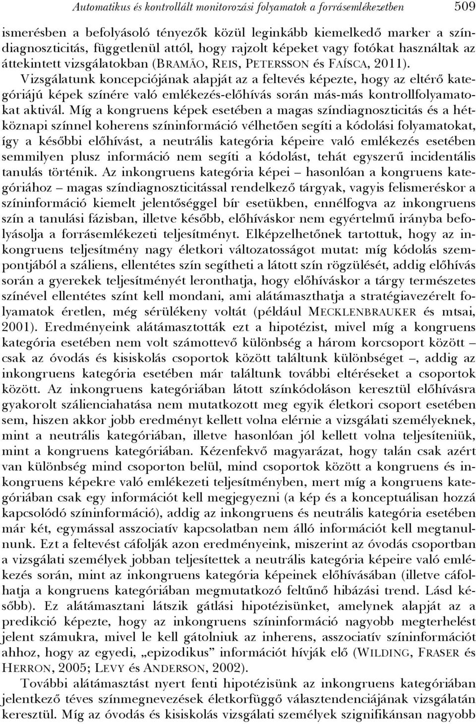 Vizsgálatunk koncepciójának alapját az a feltevés képezte, hogy az eltérő kategóriájú képek színére való emlékezés-előhívás során más-más kontrollfolyamatokat aktivál.