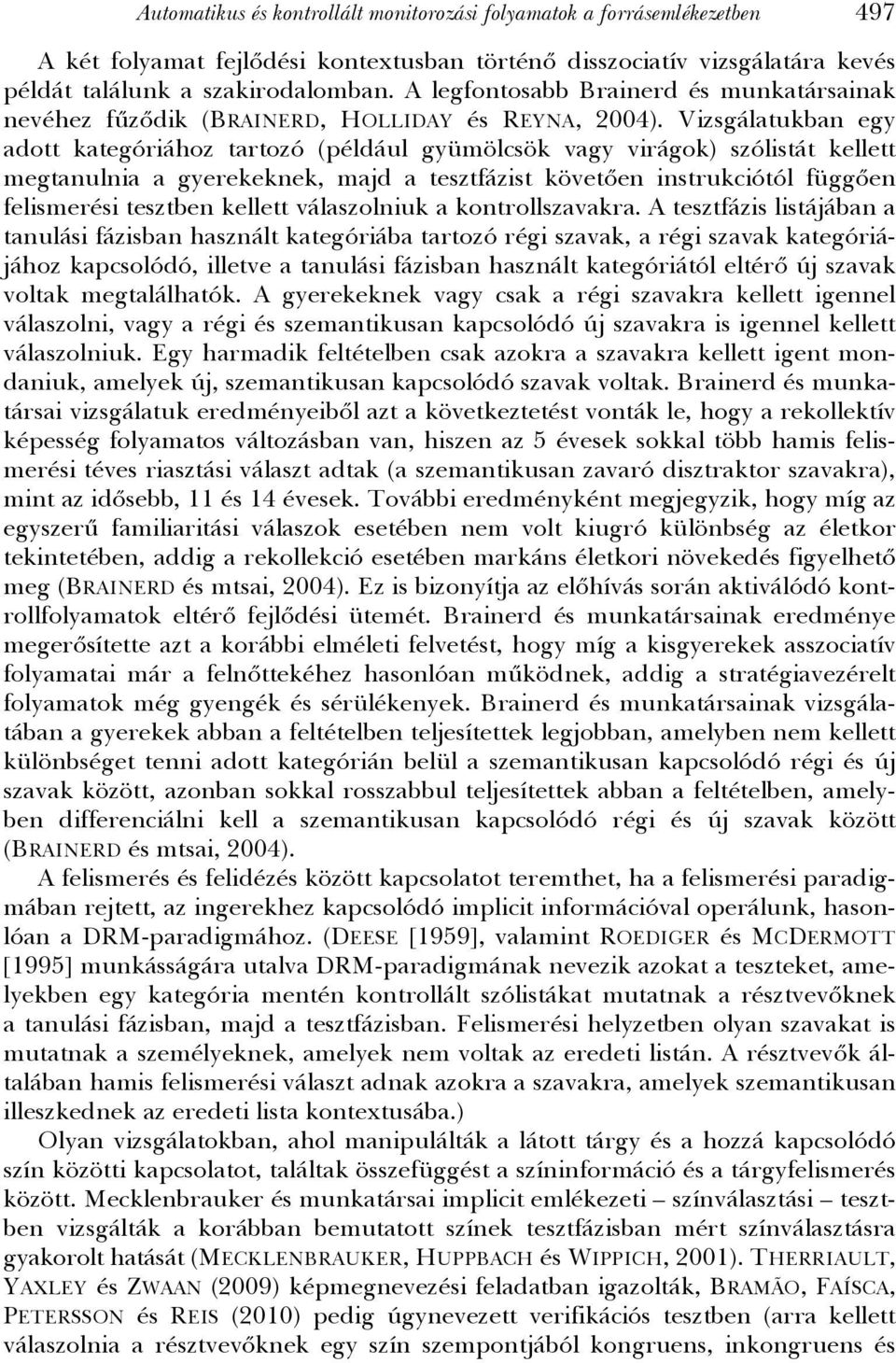 Vizsgálatukban egy adott kategóriához tartozó (például gyümölcsök vagy virágok) szólistát kellett megtanulnia a gyerekeknek, majd a tesztfázist követően instrukciótól függően felismerési tesztben