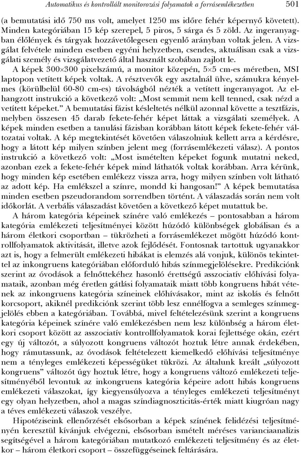 A vizsgálat felvétele minden esetben egyéni helyzetben, csendes, aktuálisan csak a vizsgálati személy és vizsgálatvezető által használt szobában zajlott le.
