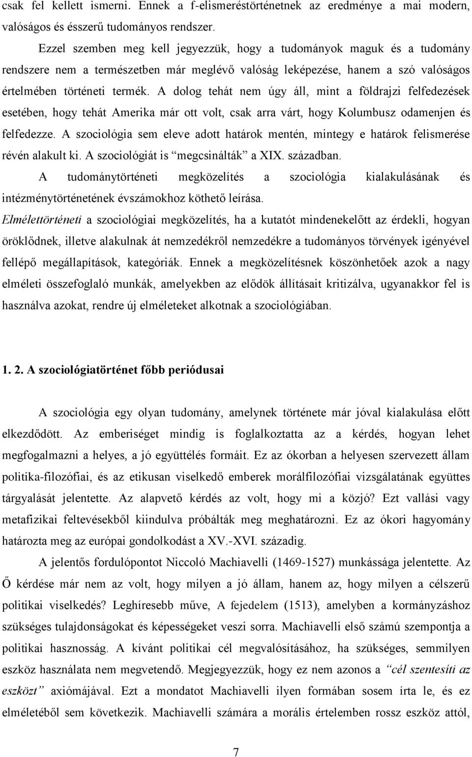 A dolog tehát nem úgy áll, mint a földrajzi felfedezések esetében, hogy tehát Amerika már ott volt, csak arra várt, hogy Kolumbusz odamenjen és felfedezze.