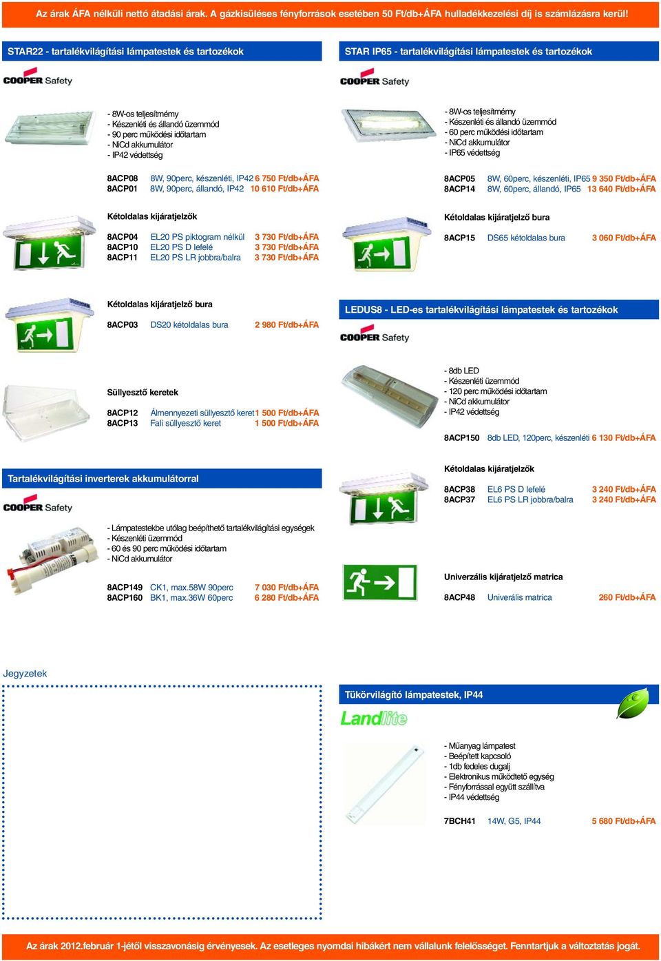 8ACP05 8ACP14 8W, 60perc, készenléti, IP65 9 350 Ft/db+ÁFA 8W, 60perc, állandó, IP65 13 640 Ft/db+ÁFA Kétoldalas kijáratjelzõk 8ACP04 EL20 PS piktogram nélkül 3 730 Ft/db+ÁFA 8ACP10 EL20 PS D lefelé