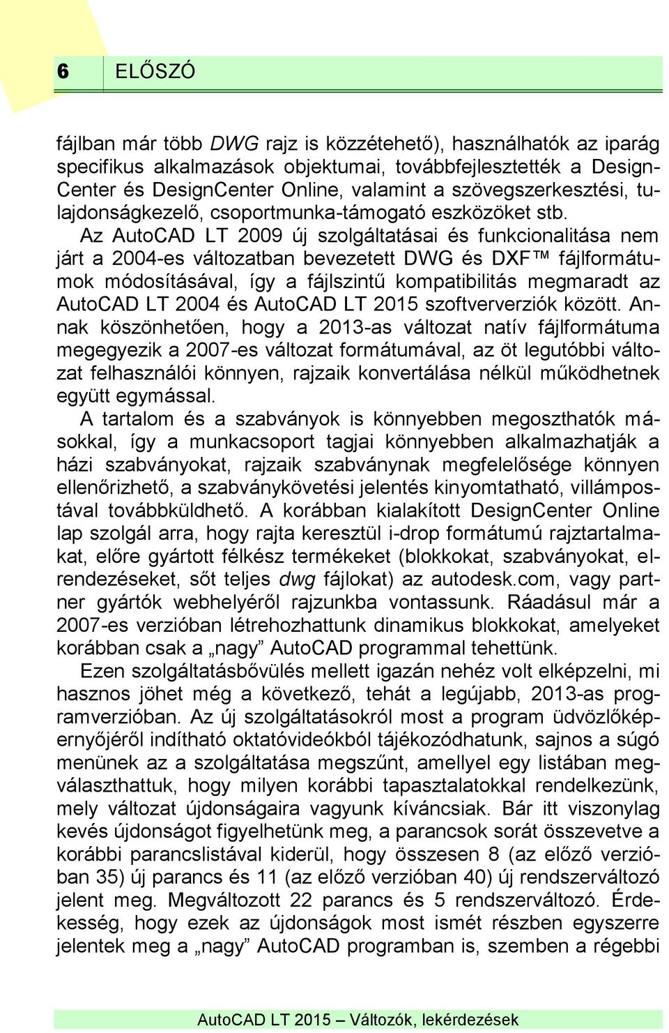 Az AutoCAD LT 2009 új szolgáltatásai és funkcionalitása nem járt a 2004-es változatban bevezetett DWG és DXF fájlformátumok módosításával, így a fájlszintű kompatibilitás megmaradt az AutoCAD LT 2004