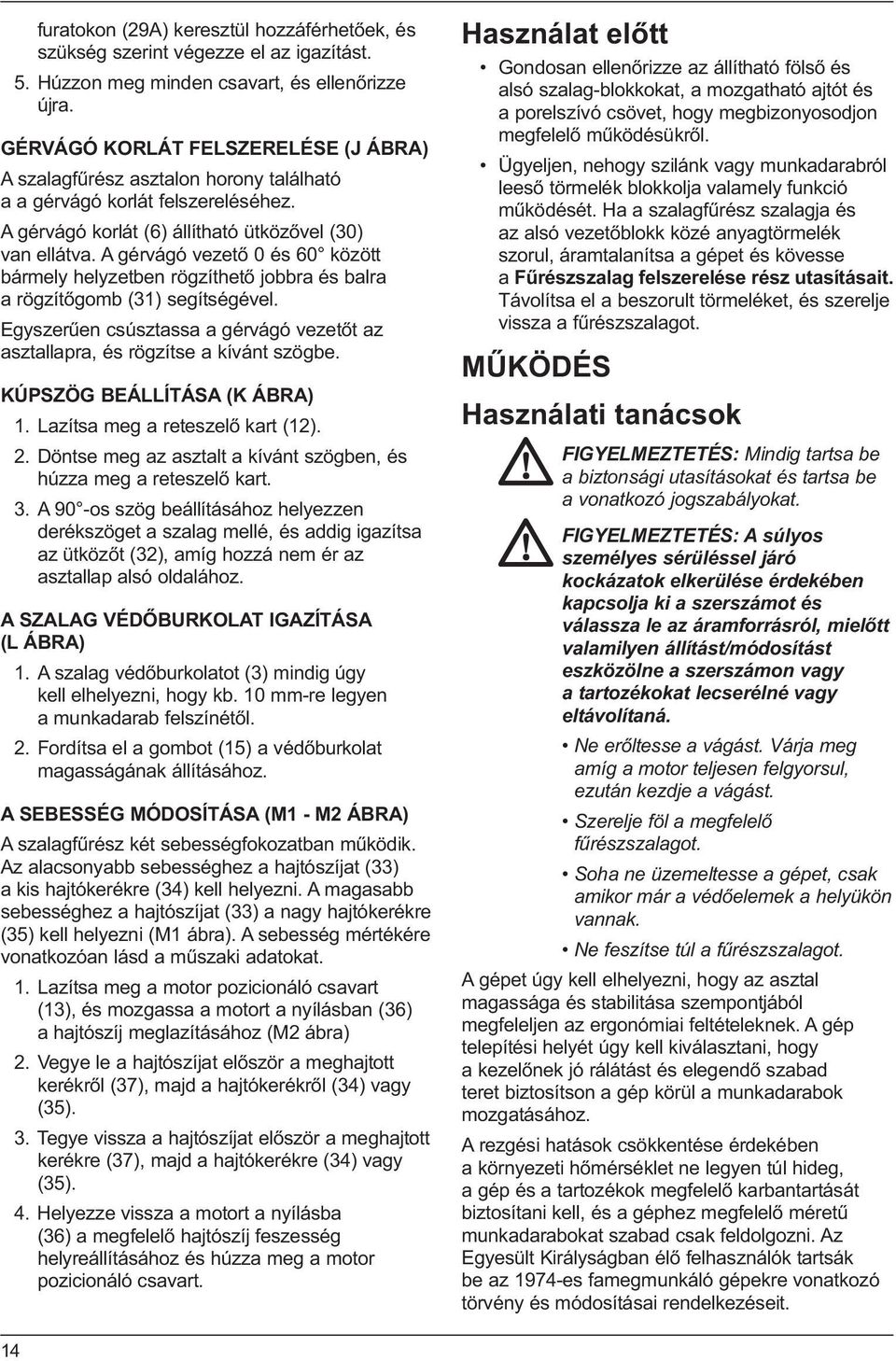 A gérvágó vezető 0 és 60 között bármely helyzetben rögzíthető jobbra és balra a rögzítőgomb (31) segítségével. Egyszerűen csúsztassa a gérvágó vezetőt az asztallapra, és rögzítse a kívánt szögbe.