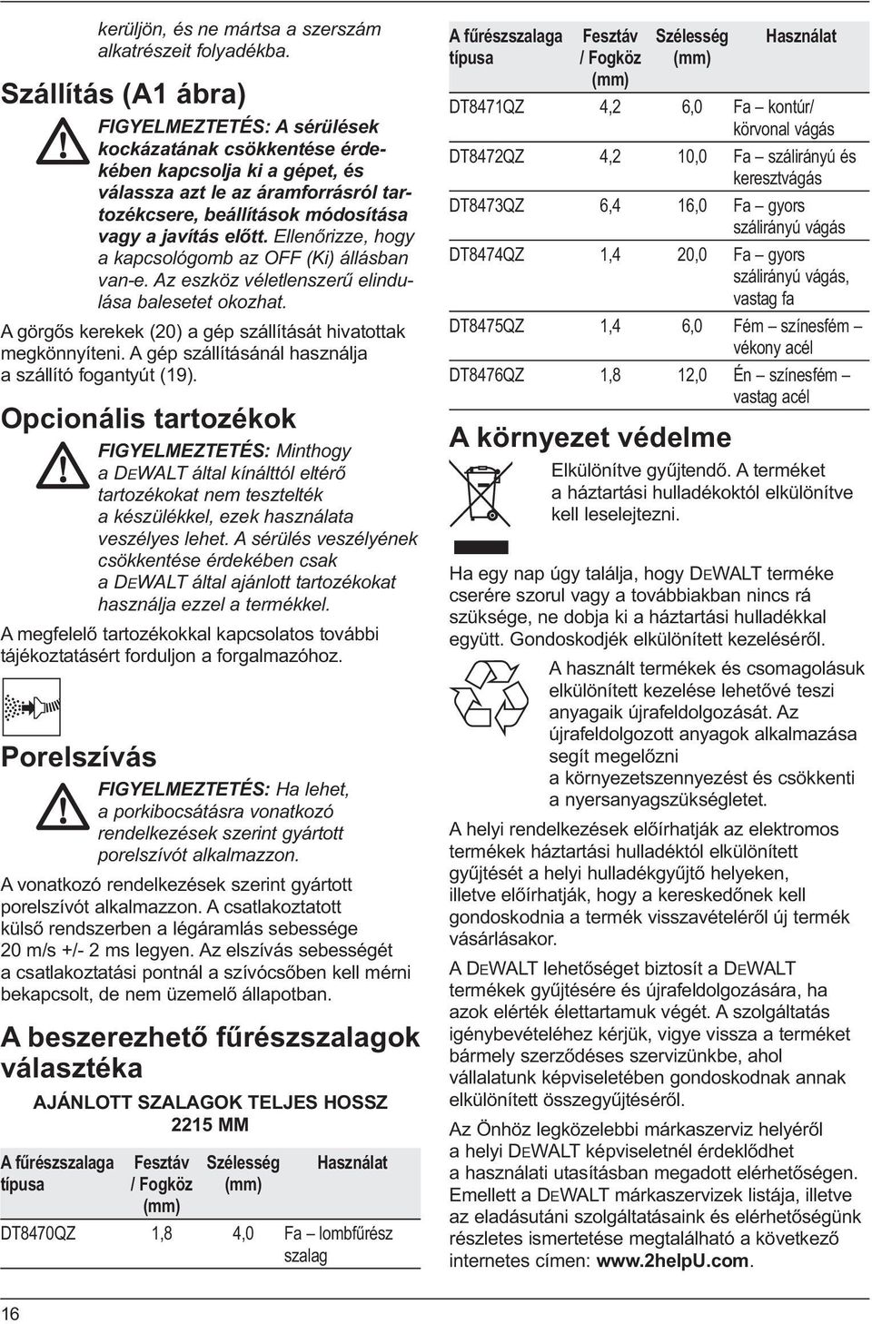 Ellenőrizze, hogy a kapcsológomb az OFF (Ki) állásban van-e. Az eszköz véletlenszerű elindulása balesetet okozhat. A görgős kerekek (20) a gép szállítását hivatottak megkönnyíteni.