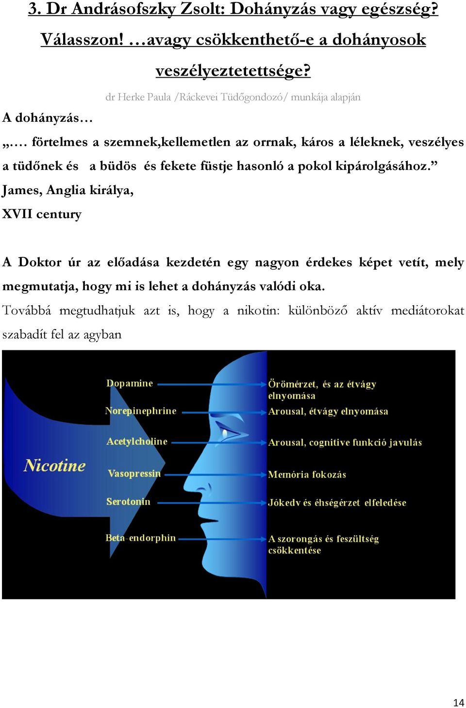 förtelmes a szemnek,kellemetlen az orrnak, káros a léleknek, veszélyes a tüdőnek és a büdös és fekete füstje hasonló a pokol kipárolgásához.