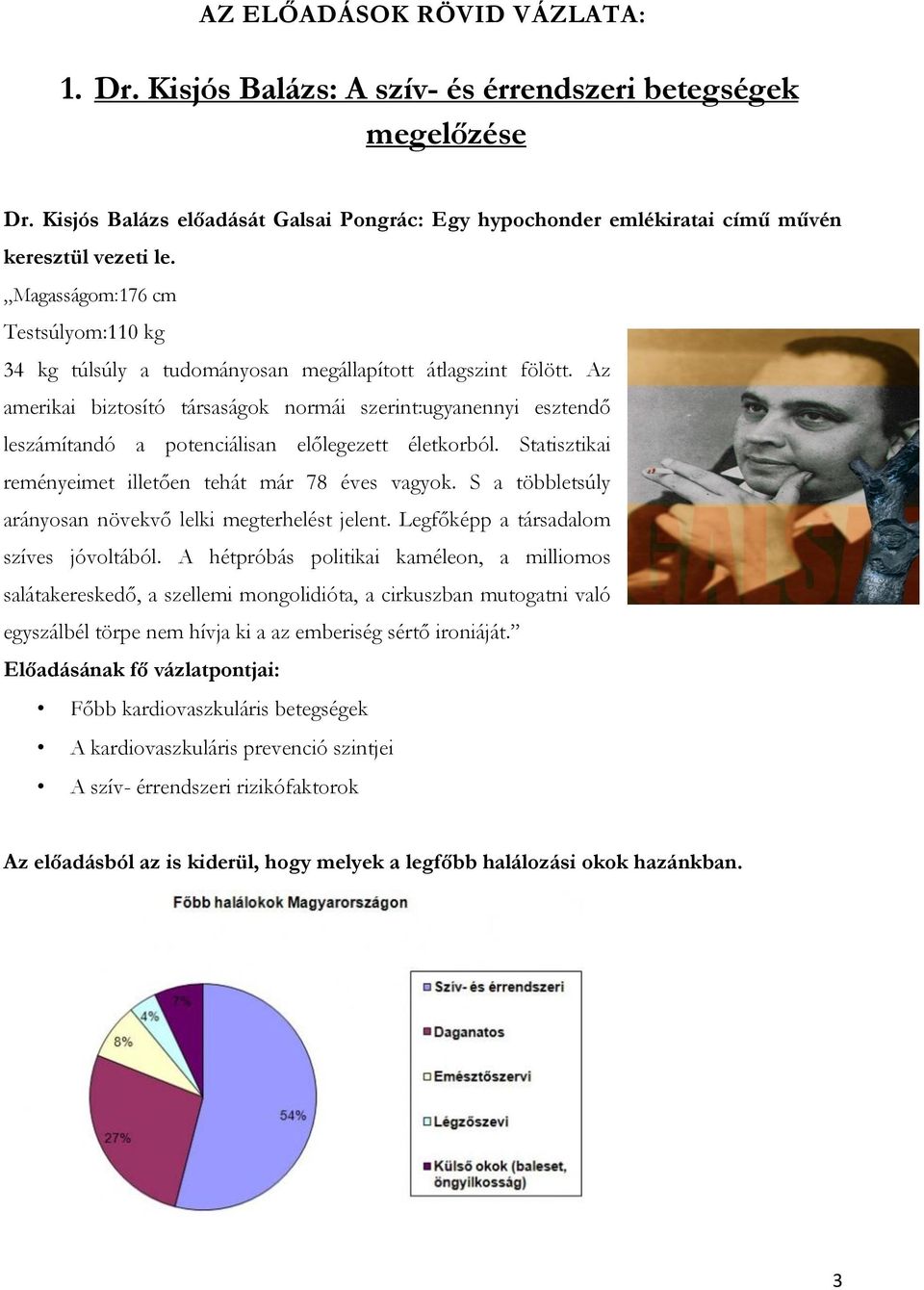 Az amerikai biztosító társaságok normái szerint:ugyanennyi esztendő leszámítandó a potenciálisan előlegezett életkorból. Statisztikai reményeimet illetően tehát már 78 éves vagyok.