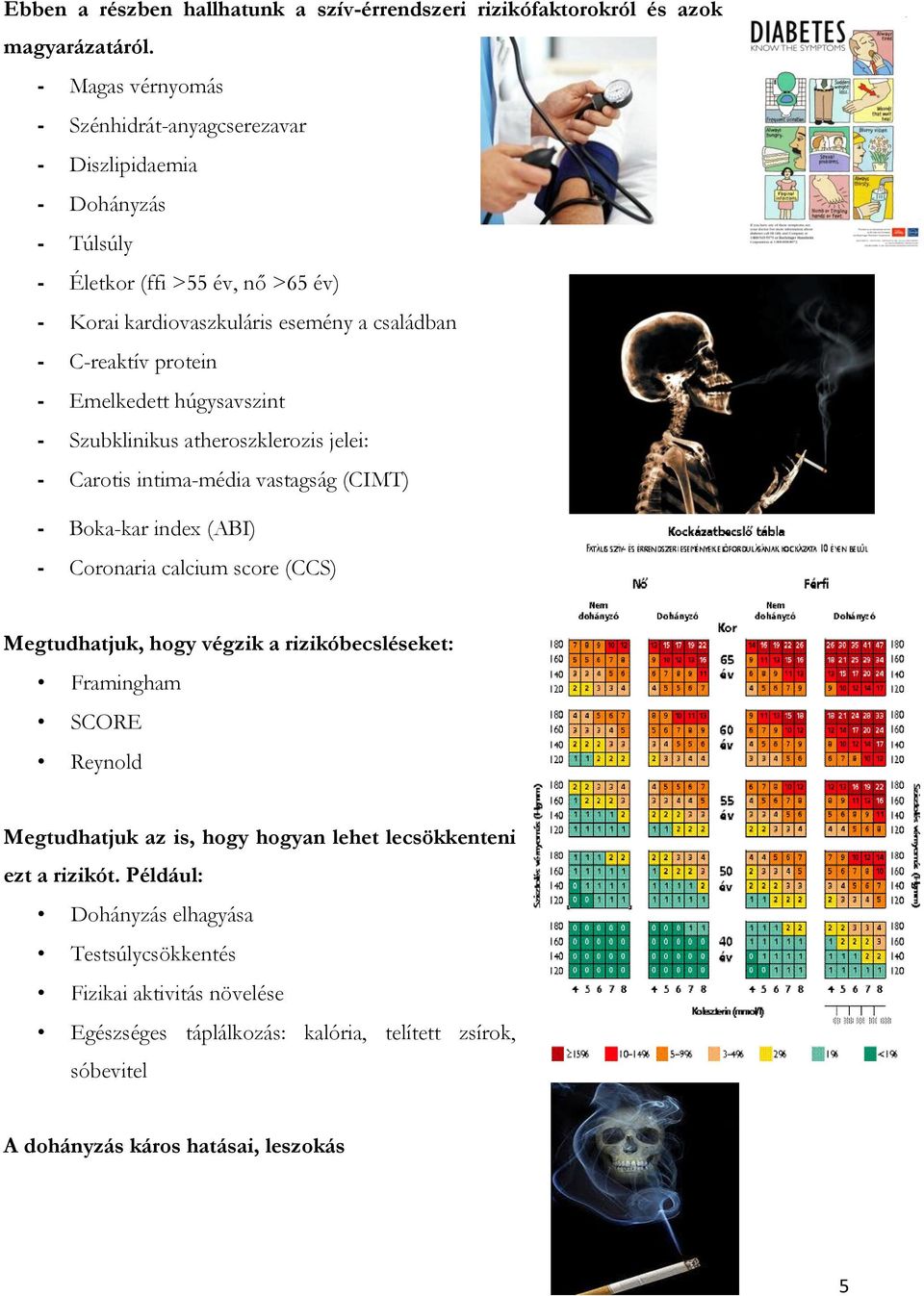 - Emelkedett húgysavszint - Szubklinikus atheroszklerozis jelei: - Carotis intima-média vastagság (CIMT) - Boka-kar index (ABI) - Coronaria calcium score (CCS) Megtudhatjuk, hogy végzik