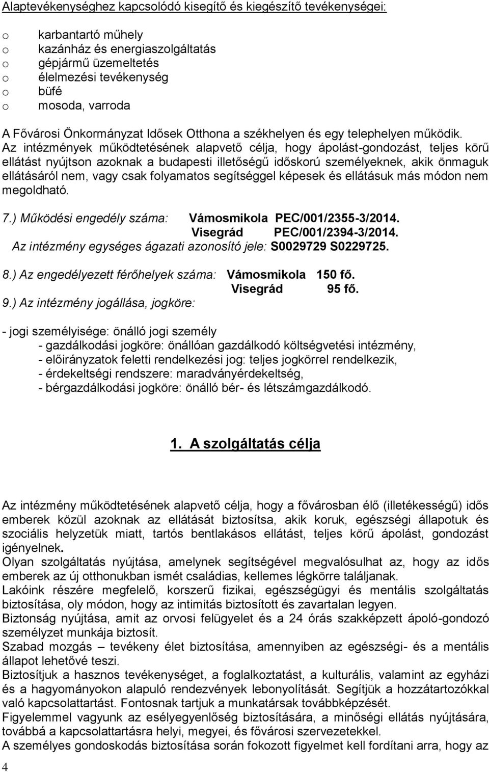 Az intézmények működtetésének alapvető célja, hogy ápolást-gondozást, teljes körű ellátást nyújtson azoknak a budapesti illetőségű időskorú személyeknek, akik önmaguk ellátásáról nem, vagy csak