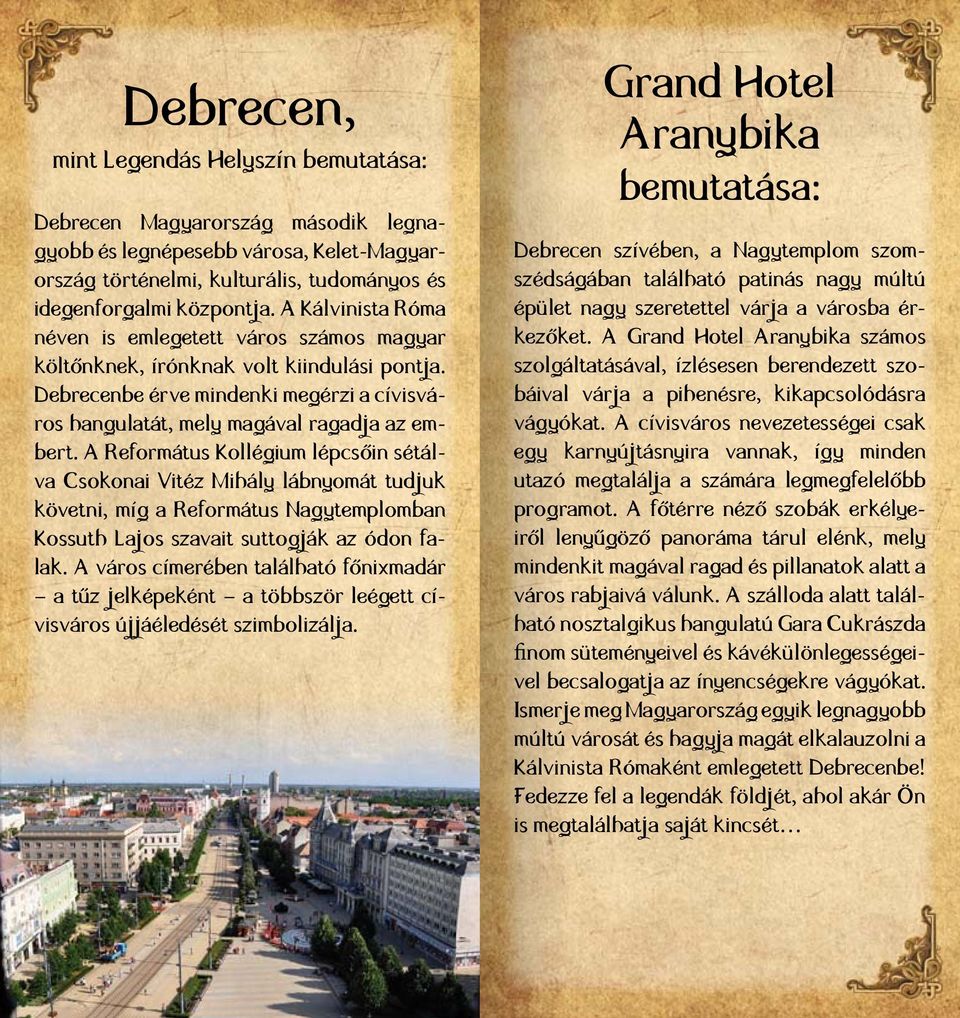 A Református Kollégium lépcsőin sétálva Csokonai Vitéz Mihály lábnyomát tudjuk követni, míg a Református Nagytemplomban Kossuth Lajos szavait suttogják az ódon falak.