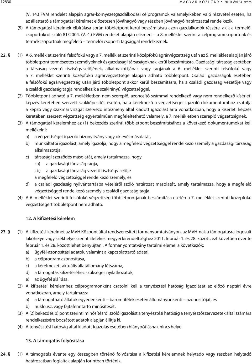 rendelkezik. (5) A támogatási kérelmek elbírálása során többletpont kerül beszámításra azon gazdálkodók részére, akik a termelõi csoportokról szóló 81/2004. (V. 4.) FVM rendelet alapján elismert a 8.