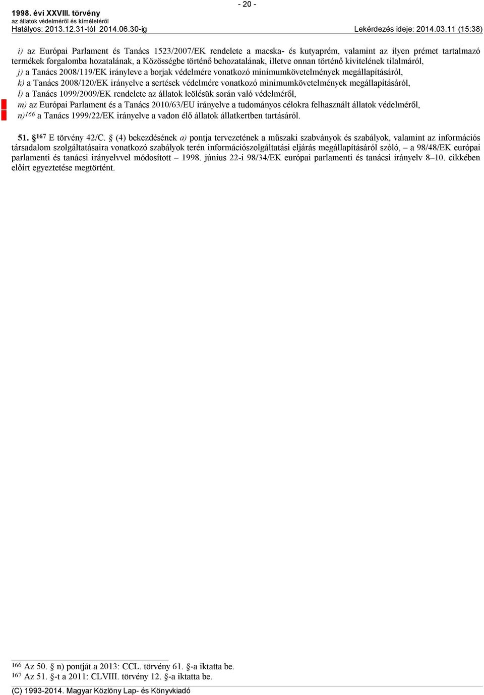 védelmére vonatkozó minimumkövetelmények megállapításáról, l) a Tanács 1099/2009/EK rendelete az állatok leölésük során való védelméről, m) az Európai Parlament és a Tanács 2010/63/EU irányelve a