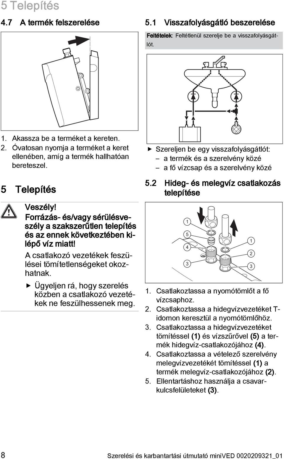 Forrázás- és/vagy sérülésveszély a szakszerűtlen telepítés és az ennek következtében kilépő víz miatt! A csatlakozó vezetékek feszülései tömítetlenségeket okozhatnak.