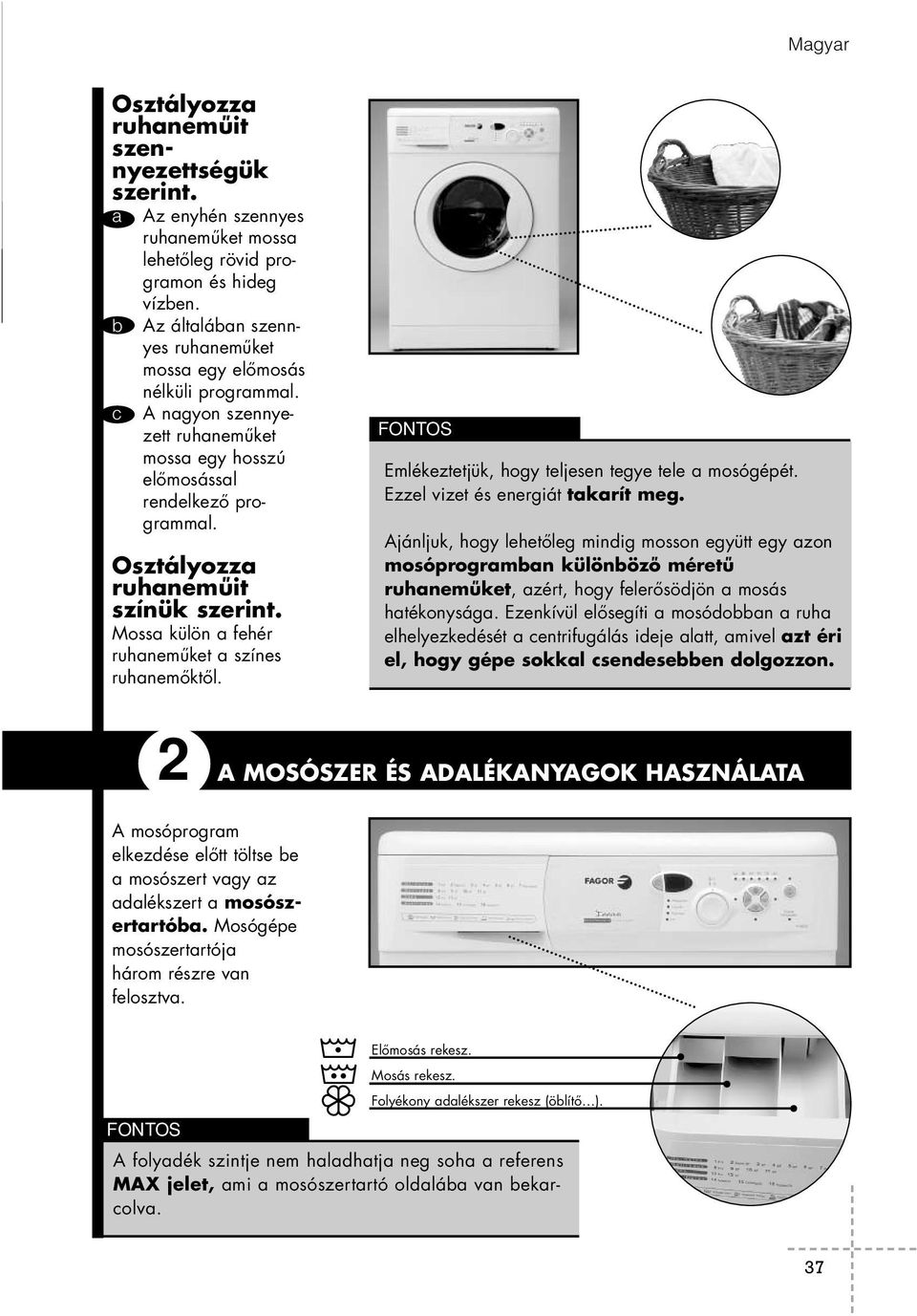 Mossa külön a fehér ruhaneműket a színes ruhanemőktől. FONTOS Emlékeztetjük, hogy teljesen tegye tele a mosógépét. Ezzel vizet és energiát takarít meg.