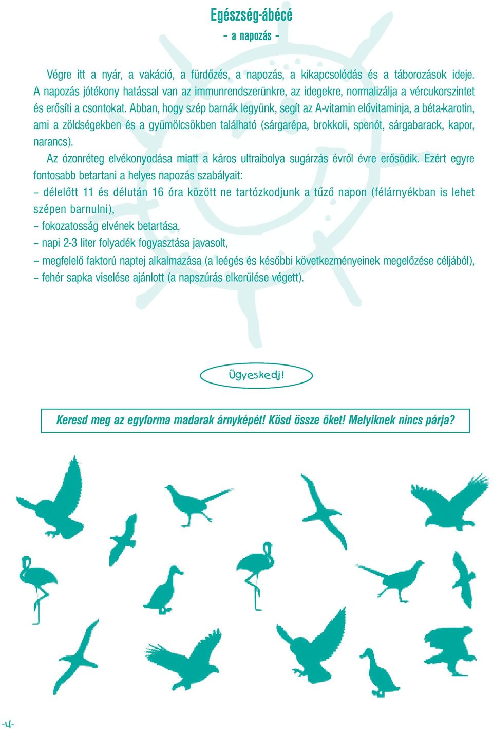 Abban, hogy szép barnák legyünk, segít az A-vitamin elővitaminja, a béta-karotin, ami a zöldségekben és a gyümölcsökben található (sárgarépa, brokkoli, spenót, sárgabarack, kapor, narancs).