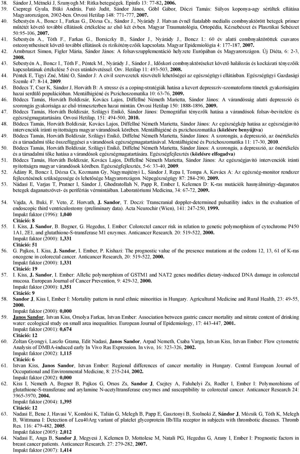 , Boncz I., Farkas G., Dózsa Cs., Sándor J., Nyárády J. Hatvan évnél fiatalabb medialis combnyaktörött betegek primer műtétét követő további ellátások értékelése az első két évben.