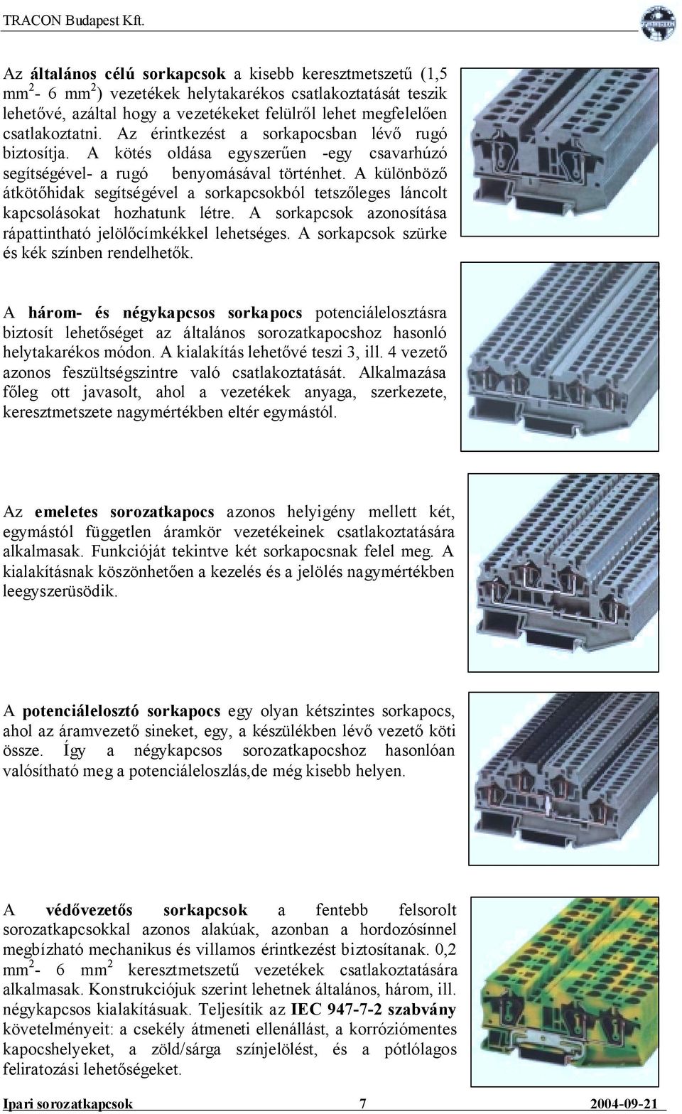 A különböző átkötőhidak segítségével a sorkapcsokból tetszőleges láncolt kapcsolásokat hozhatunk létre. A sorkapcsok azonosítása rápattintható jelölőcímkékkel lehetséges.