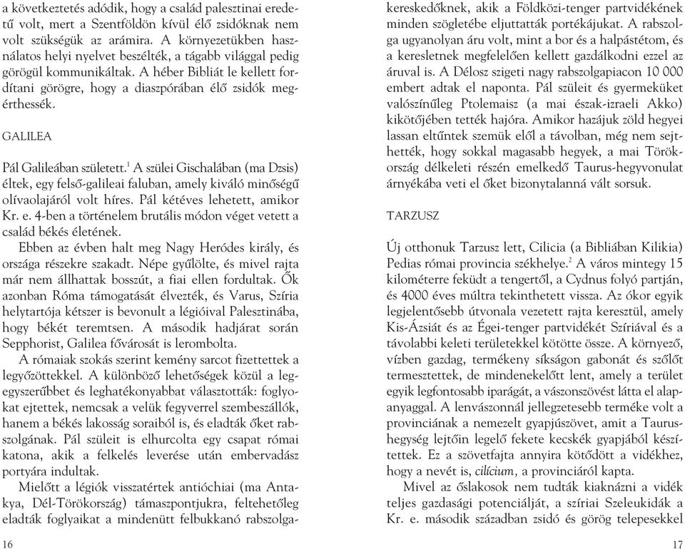 GALILEA Pál Galileában született. 1 A szülei Gischalában (ma Dzsis) éltek, egy felsõ-galileai faluban, amely kiváló minõségû olívaolajáról volt híres. Pál kétéves lehetett, amikor Kr. e. 4-ben a történelem brutális módon véget vetett a család békés életének.