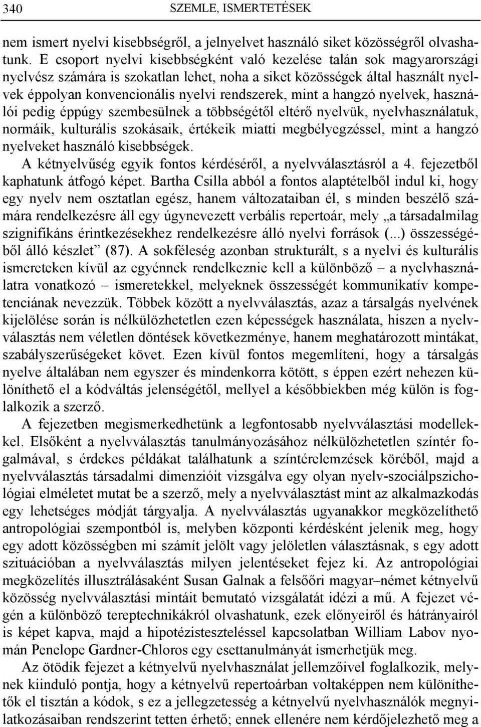 mint a hangzó nyelvek, használói pedig éppúgy szembesülnek a többségétől eltérő nyelvük, nyelvhasználatuk, normáik, kulturális szokásaik, értékeik miatti megbélyegzéssel, mint a hangzó nyelveket