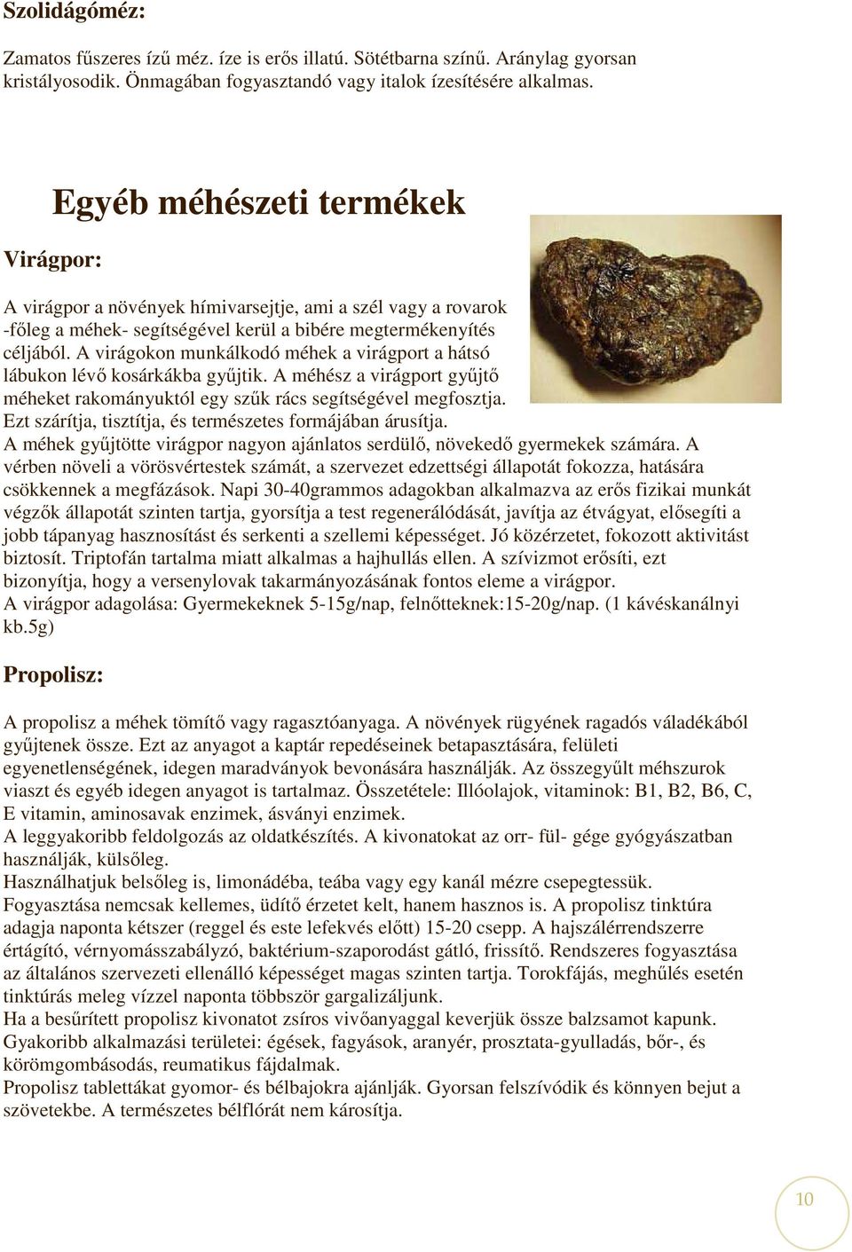 A virágokon munkálkodó méhek a virágport a hátsó lábukon lévı kosárkákba győjtik. A méhész a virágport győjtı méheket rakományuktól egy szők rács segítségével megfosztja.