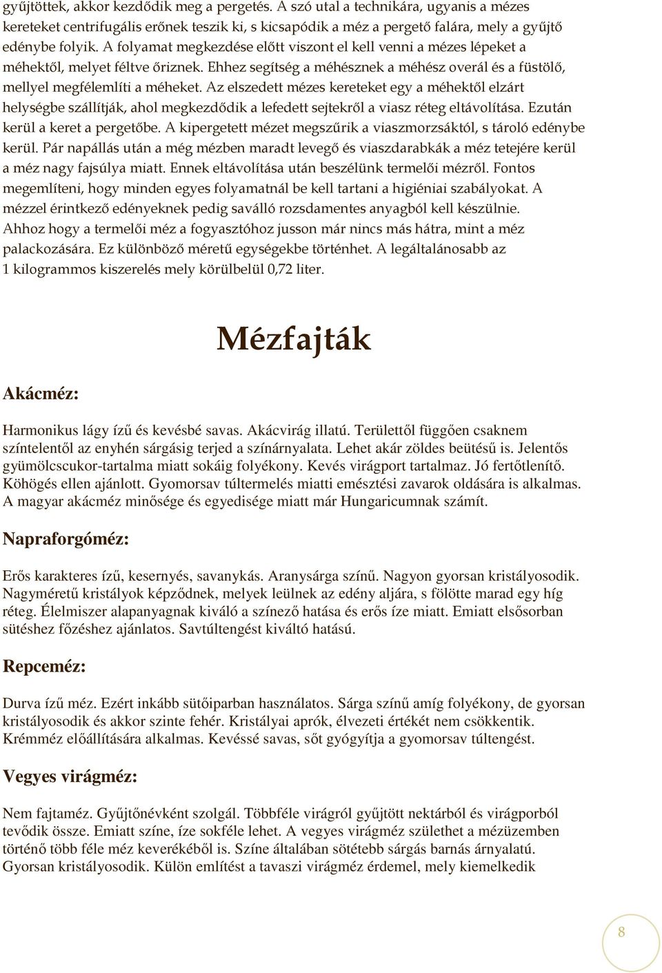 Az elszedett mézes kereteket egy a méhektıl elzárt helységbe szállítják, ahol megkezdıdik a lefedett sejtekrıl a viasz réteg eltávolítása. Ezután kerül a keret a pergetıbe.