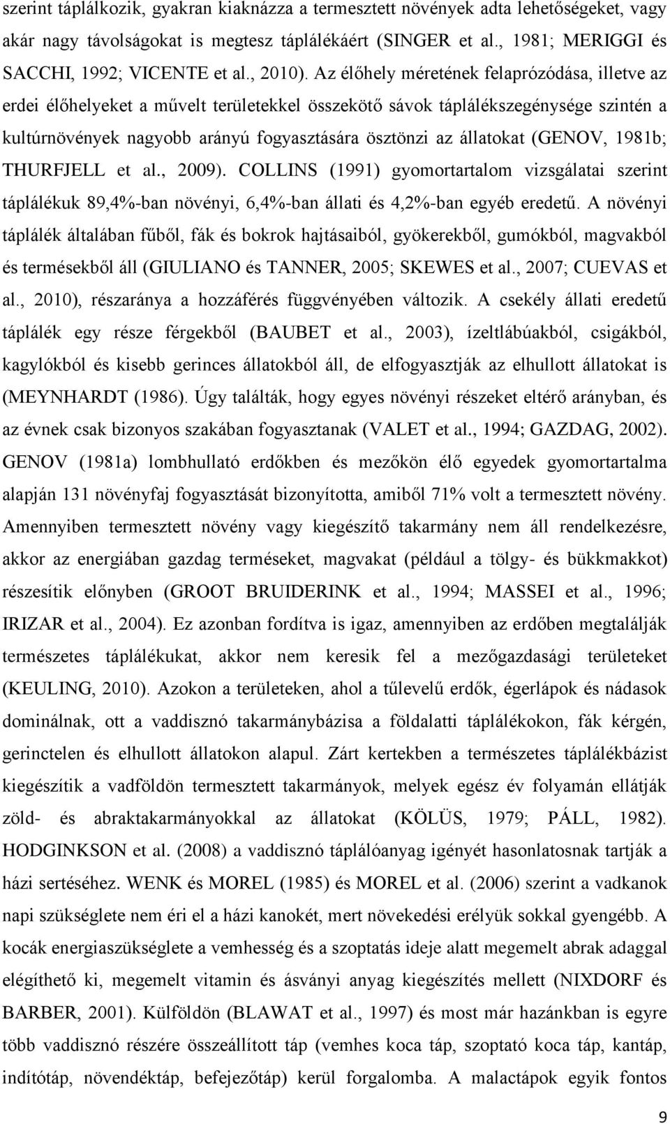 Az élőhely méretének felaprózódása, illetve az erdei élőhelyeket a művelt területekkel összekötő sávok táplálékszegénysége szintén a kultúrnövények nagyobb arányú fogyasztására ösztönzi az állatokat