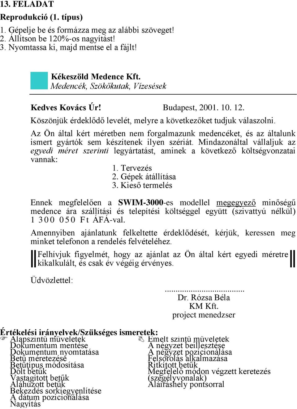 Mindazonáltal vállaljuk az egyedi méret szerinti legyártatást, aminek a következő költségvonzatai vannak: 1. Tervezés 2. Gépek átállítása 3.