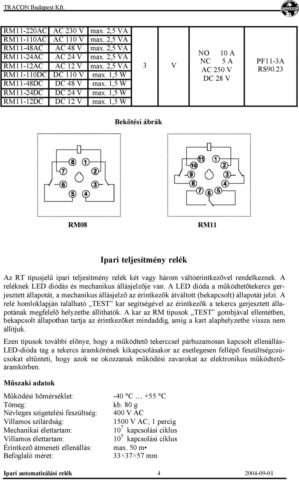 23 Bekötési ábrák RM08 RM11 Ipari teljesítmény relék Az RT típusjelû ipari teljesítmény relék két vagy három váltóérintkezõvel rendelkeznek. A reléknek LED diódás és mechanikus állásjelzõje van.