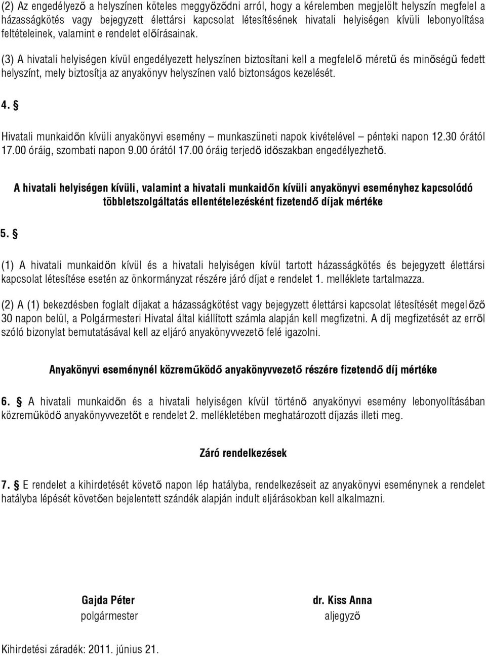 (3) A hivatali helyiségen kívül engedélyezett helyszínen biztosítani kell a megfelelő méretű és minőségű fedett helyszínt, mely biztosítja az anyakönyv helyszínen való biztonságos kezelését. 4.