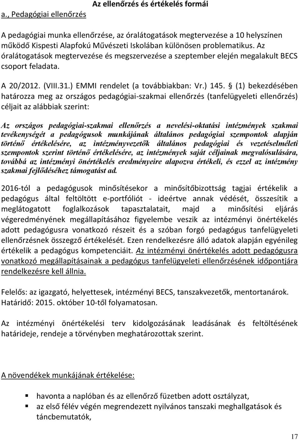 (1) bekezdésében határozza meg az országos pedagógiai-szakmai ellenőrzés (tanfelügyeleti ellenőrzés) céljait az alábbiak szerint: Az országos pedagógiai-szakmai ellenőrzés a nevelési-oktatási