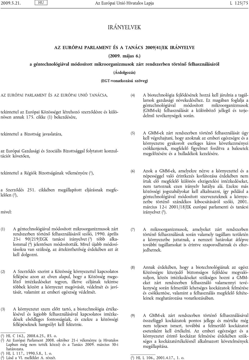 Európai Közösséget létrehozó szerződésre és különösen annak 175. cikke (1) bekezdésére, (4) A biotechnológia fejlődésének hozzá kell járulnia a tagállamok gazdasági növekedéséhez.