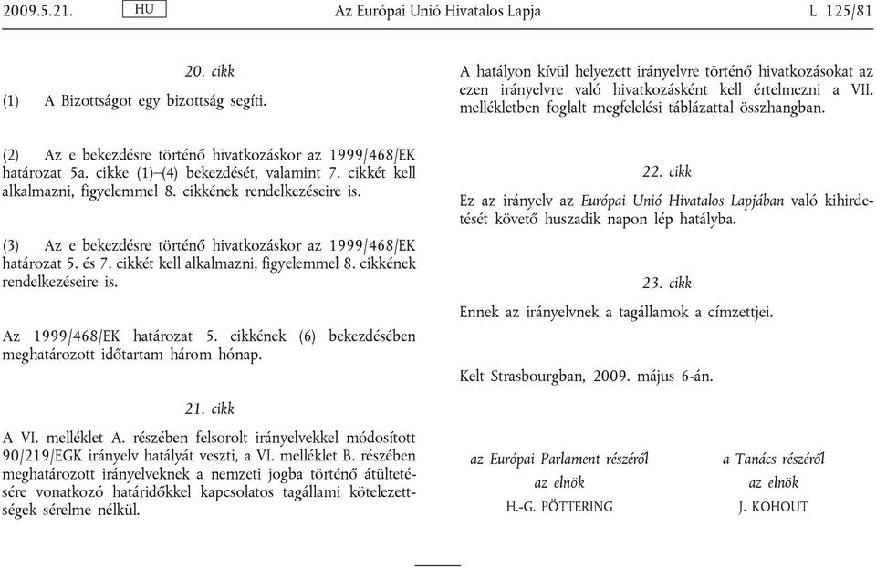 (2) Az e bekezdésre történő hivatkozáskor az 1999/468/EK határozat 5a. cikke (1) (4) bekezdését, valamint 7. cikkét kell alkalmazni, figyelemmel 8. cikkének rendelkezéseire is.