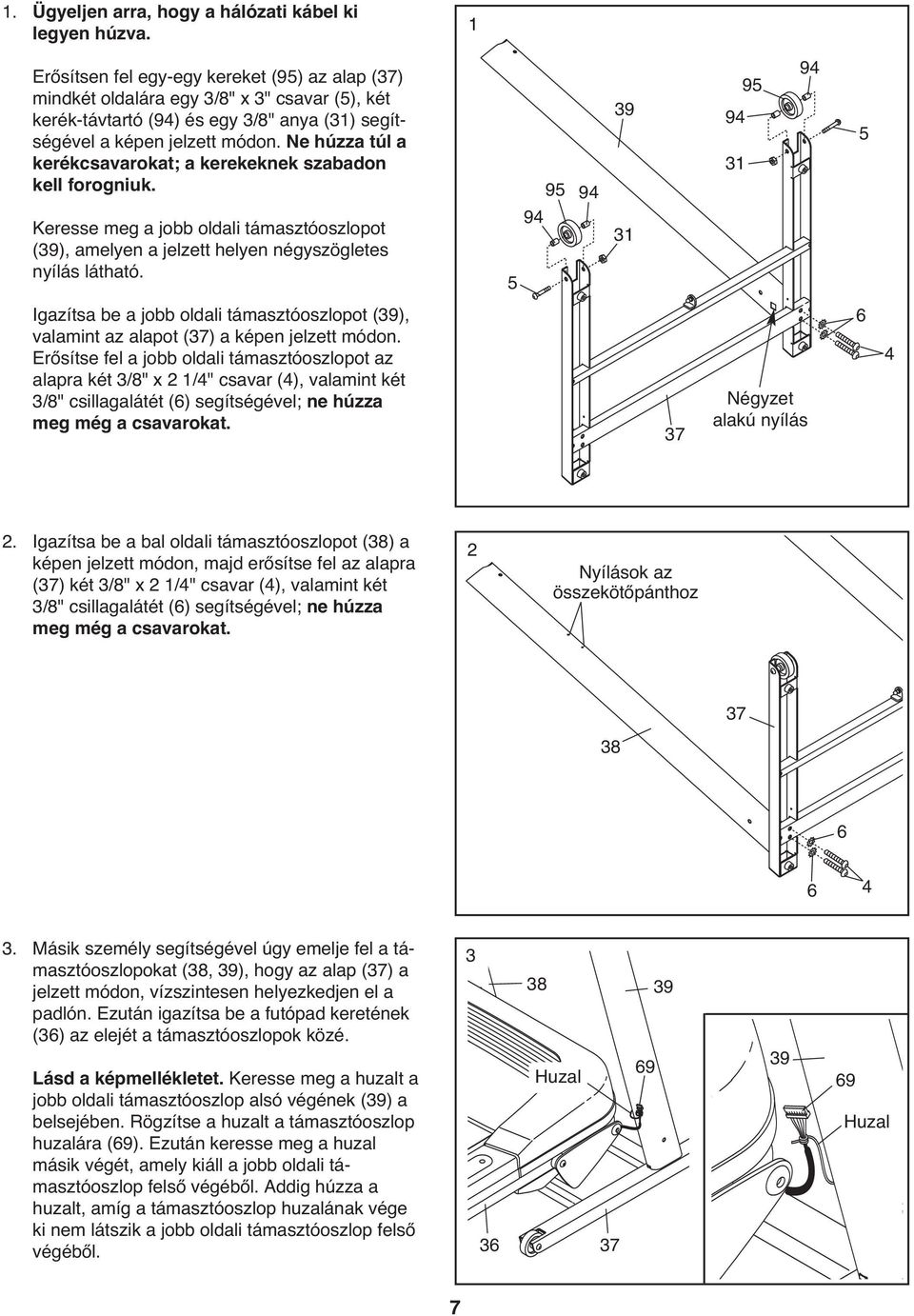 Ne húzza túl a kerékcsavarokat; a kerekeknek szabadon kell forogniuk. Keresse meg a jobb oldali támasztóoszlopot (9), amelyen a jelzett helyen négyszögletes nyílás látható.