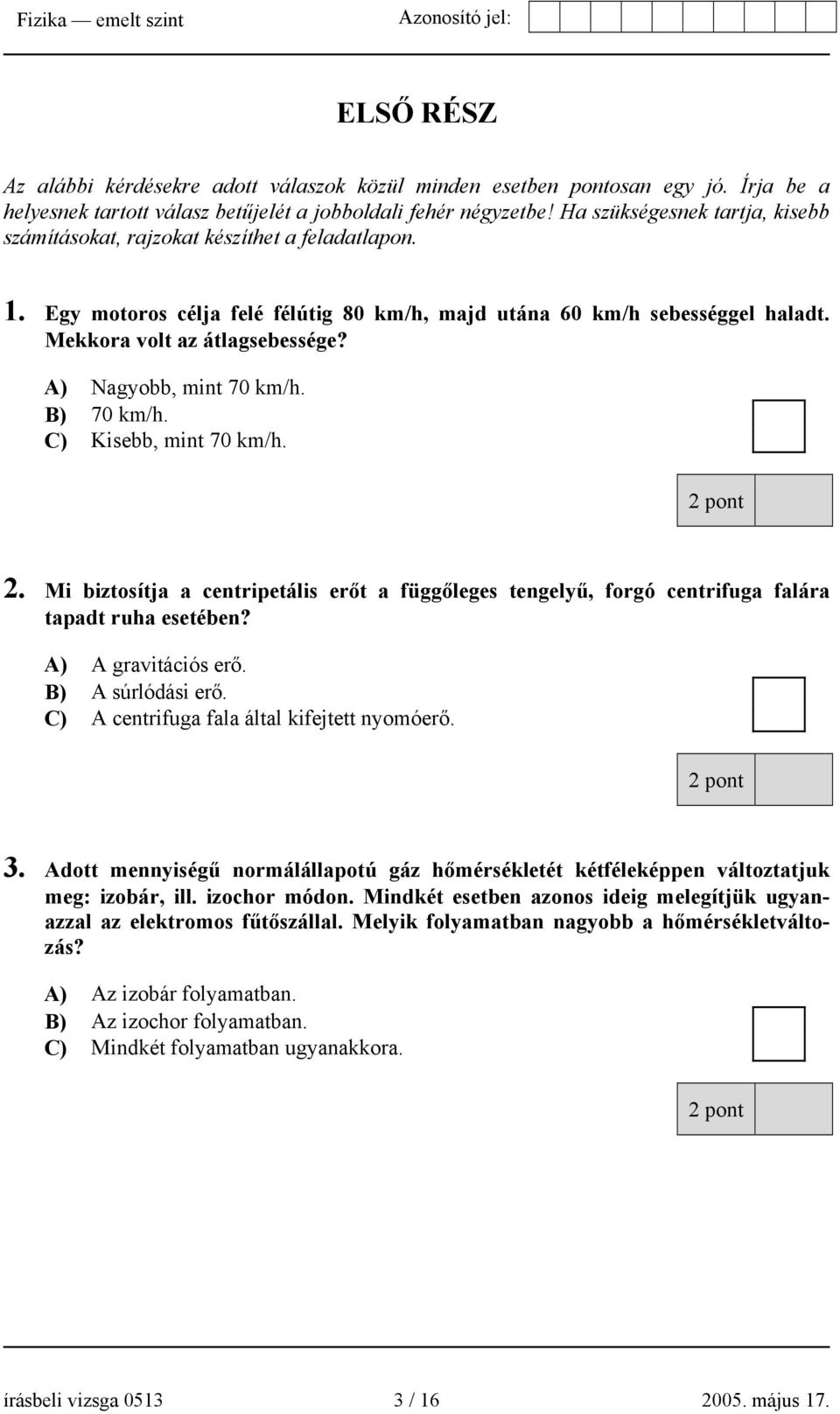 A) Nagyobb, mint 70 km/h. B) 70 km/h. C) Kisebb, mint 70 km/h. 2. Mi biztosítja a centripetális erőt a függőleges tengelyű, forgó centrifuga falára tapadt ruha esetében? A) A gravitációs erő.