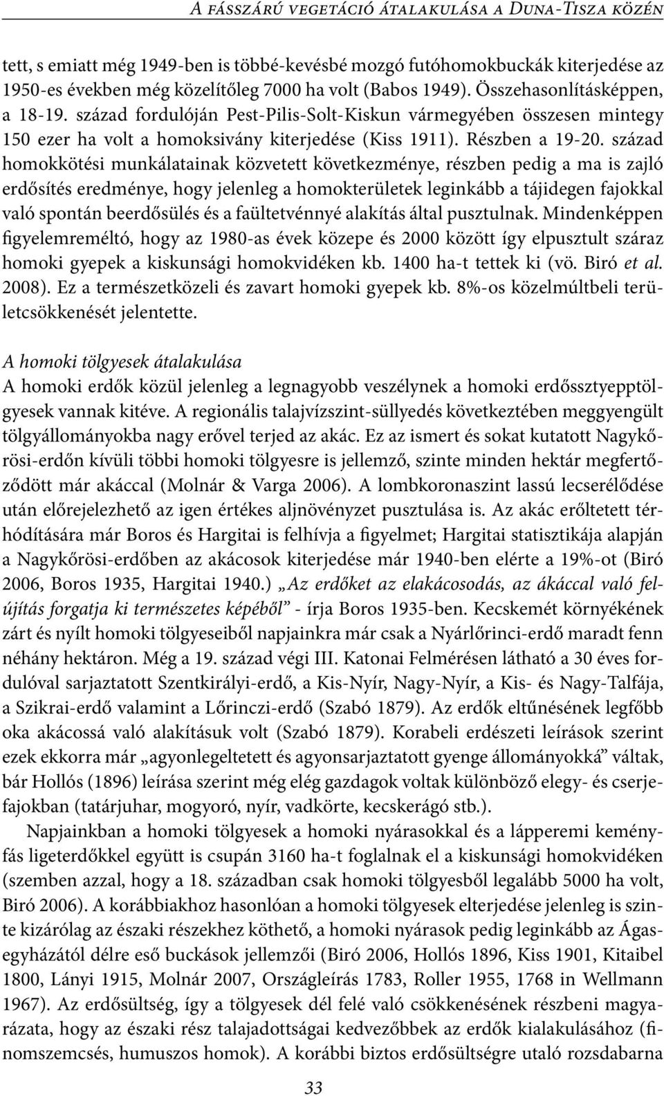 század homokkötési munkálatainak közvetett következménye, részben pedig a ma is zajló erdősítés eredménye, hogy jelenleg a homokterületek leginkább a tájidegen fajokkal való spontán beerdősülés és a