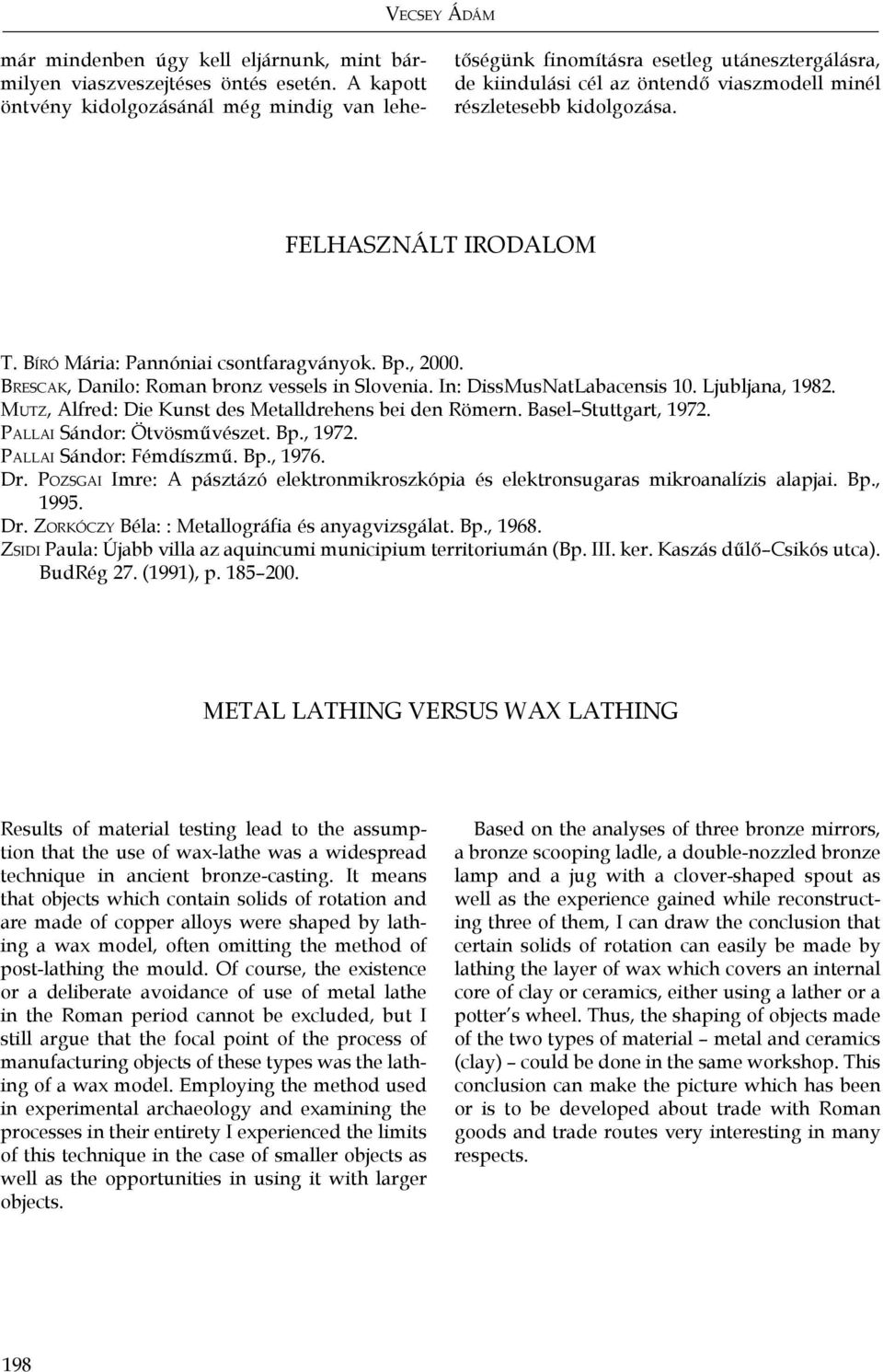 Bíró Mária: Pannóniai csontfaragványok. Bp., 2000. Br e s c a k, Danilo: Roman bronz vessels in Slovenia. In: DissMusNatLabacensis 10. Ljubljana, 1982.