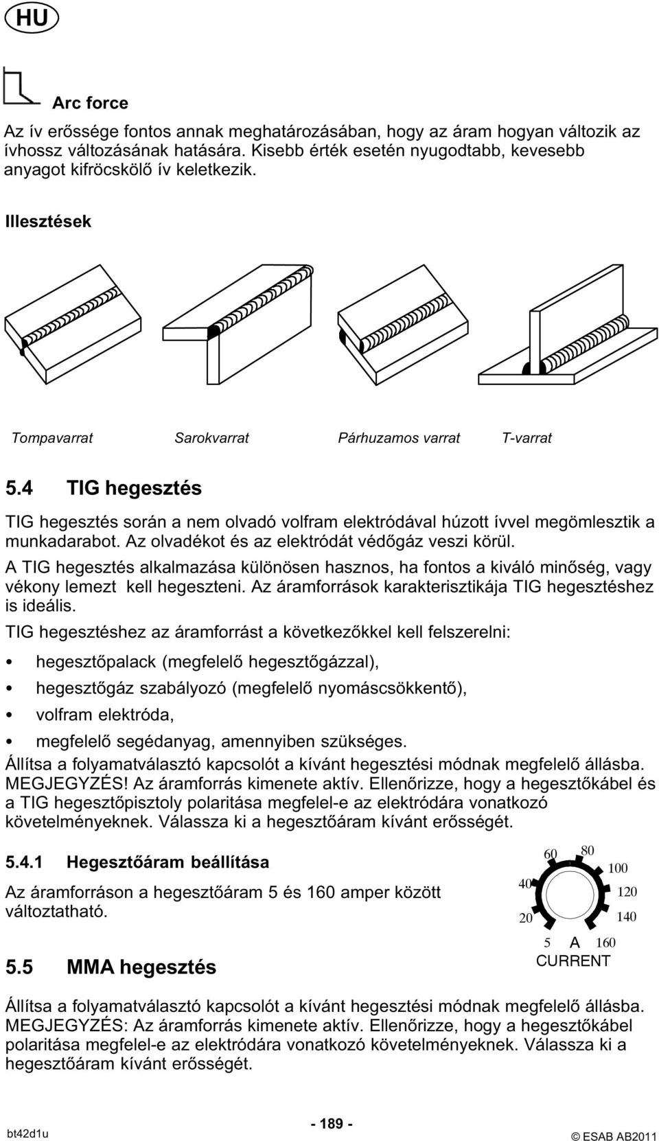 Az olvadékot és az elektródát védőgáz veszi körül. A TIG hegesztés alkalmazása különösen hasznos, ha fontos a kiváló minőség, vagy vékony lemezt kell hegeszteni.