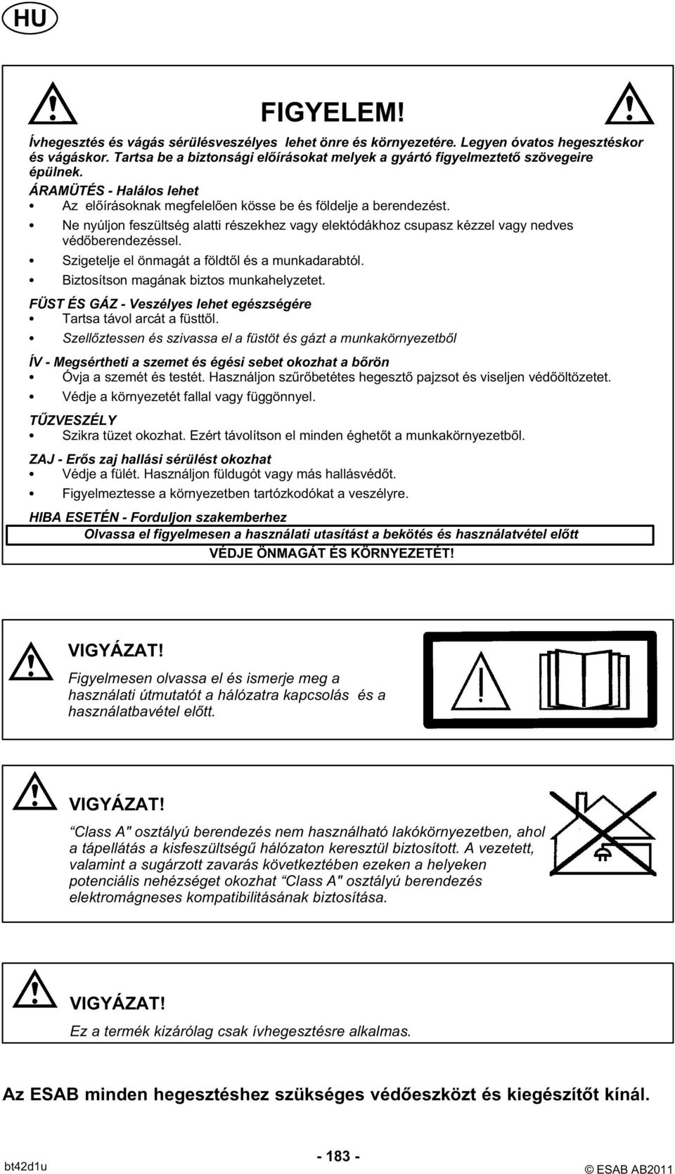 Szigetelje el önmagát a földtől és a munkadarabtól. Biztosítson magának biztos munkahelyzetet. FÜST ÉS GÁZ - Veszélyes lehet egészségére Tartsa távol arcát a füsttől.