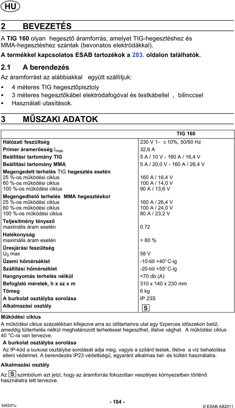 1 A berendezés Az áramforrást az alábbiakkal együtt szállítjuk: 4 méteres TIG hegesztőpisztoly 3 méteres hegesztőkábel elektródafogóval és testkábellel, bilinccsel Használati utasítások.