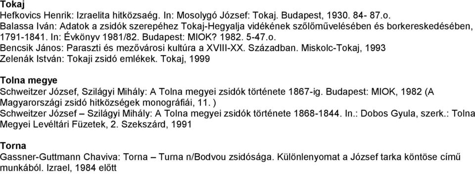 Tokaj, 1999 Tolna megye Schweitzer József, Szilágyi Mihály: A Tolna megyei zsidók története 1867-ig. Budapest: MIOK, 1982 (A Magyarországi zsidó hitközségek monográfiái, 11.