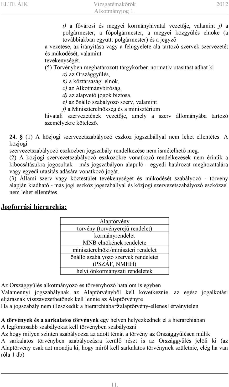 (5) Törvényben meghatározott tárgykörben normatív utasítást adhat ki a) az Országgyűlés, b) a köztársasági elnök, c) az Alkotmánybíróság, d) az alapvető jogok biztosa, e) az önálló szabályozó szerv,