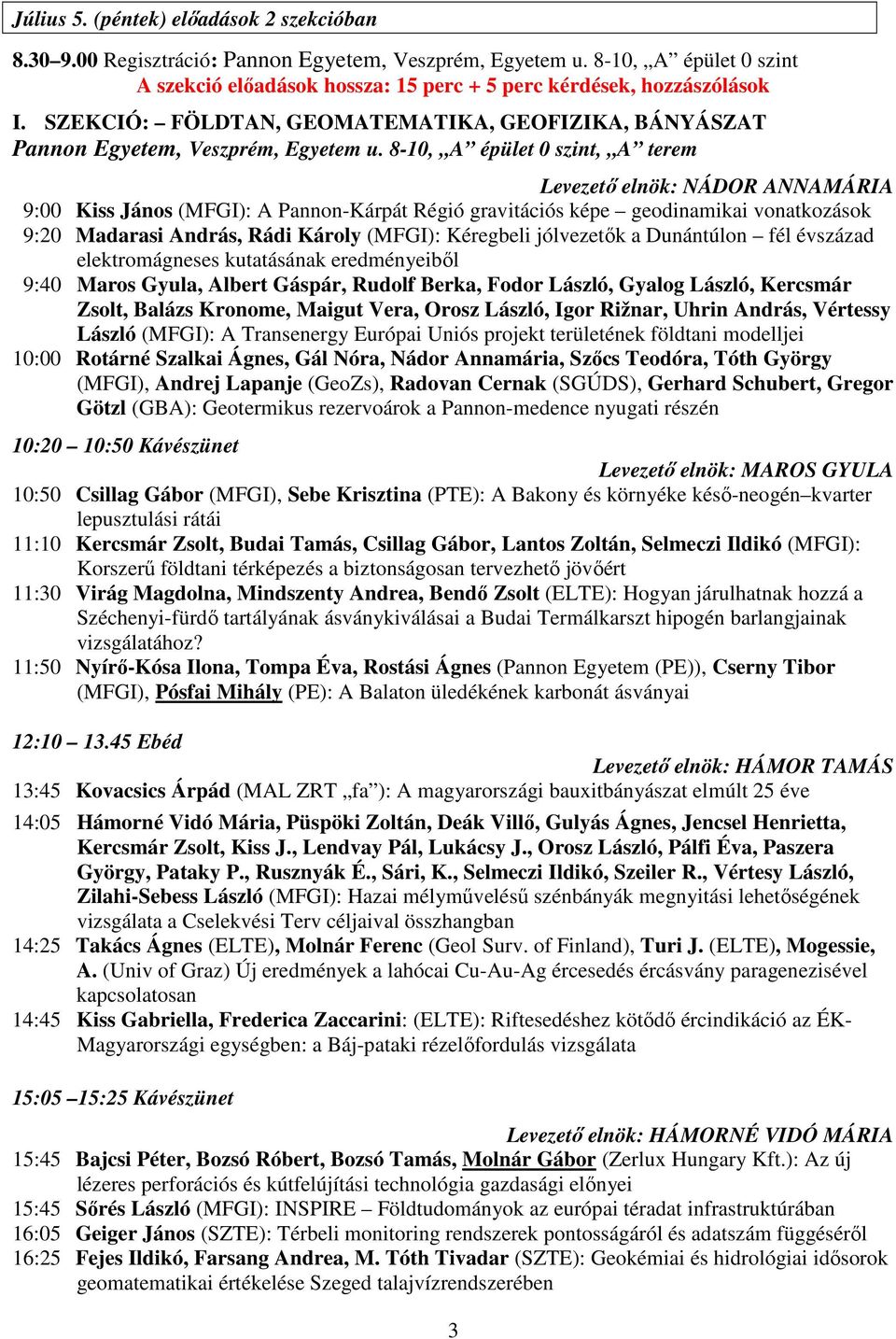 8-10, A épület 0 szint, A terem Levezető elnök: NÁDOR ANNAMÁRIA 9:00 Kiss János (MFGI): A Pannon-Kárpát Régió gravitációs képe geodinamikai vonatkozások 9:20 Madarasi András, Rádi Károly (MFGI):