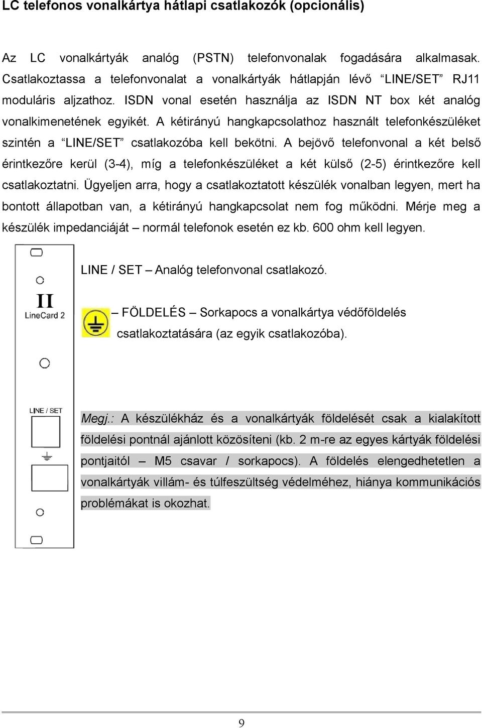 A kétirányú hangkapcsolathoz használt telefonkészüléket szintén a LINE/SET csatlakozóba kell bekötni.