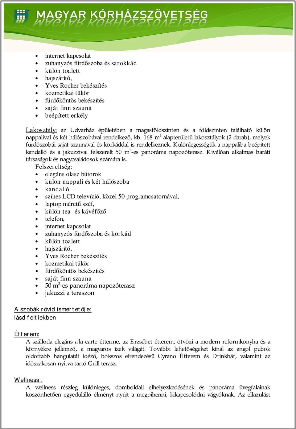 Különlegességük a nappaliba beépített kandalló és a jakuzzival felszerelt 50 m 2 -es panoráma napozóterasz. Kiválóan alkalmas baráti társaságok és nagycsaládosok számára is.