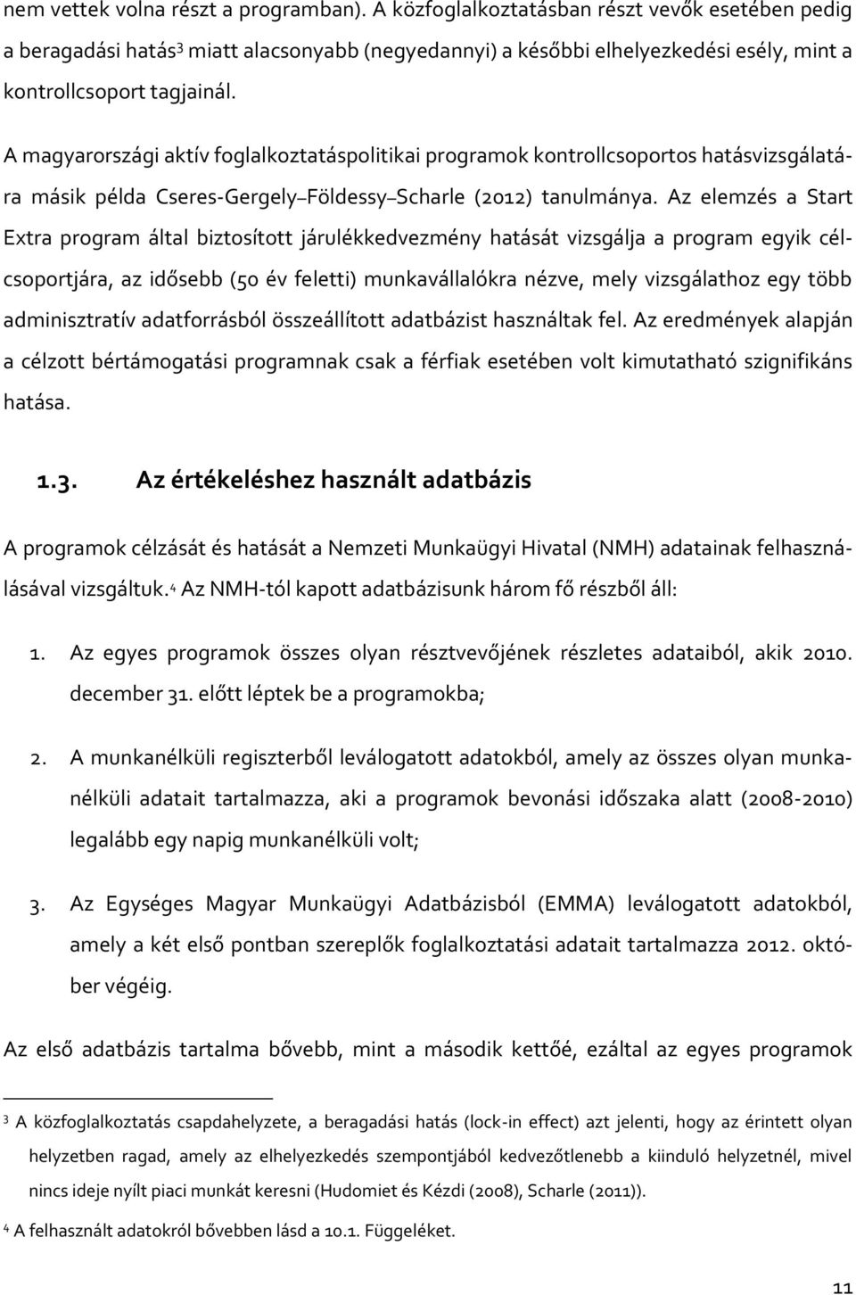 A magyarországi aktív foglalkoztatáspolitikai programok kontrollcsoportos hatásvizsgálatára másik példa Cseres-Gergely Földessy Scharle (2012) tanulmánya.