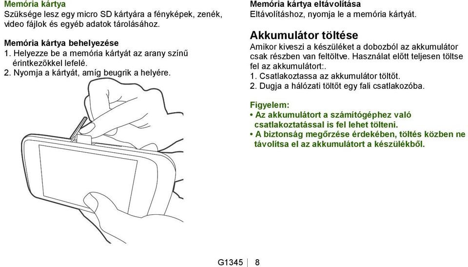 Akkumulátor töltése Amikor kiveszi a készüléket a dobozból az akkumulátor csak részben van feltöltve. Használat előtt teljesen töltse fel az akkumulátort:. 1.